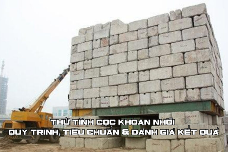 Thử tải tĩnh cọc khoan nhồi: Quy trình, tiêu chuẩn & đánh giá kết quả